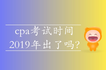 cpa考試時(shí)間2019年出了嗎？