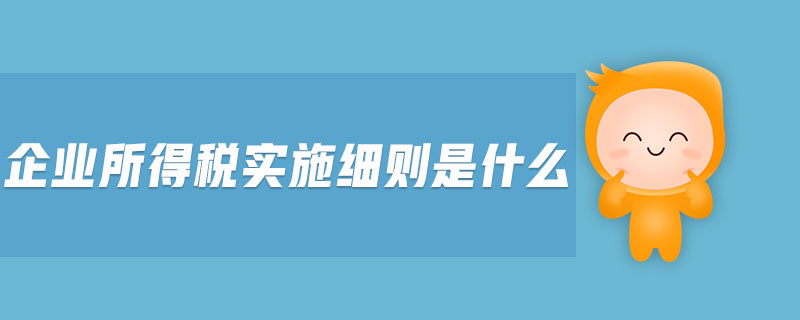 企業(yè)所得稅實施細則是什么
