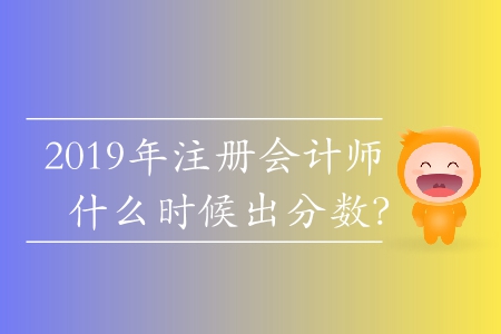2019年注冊(cè)會(huì)計(jì)師什么時(shí)候出分?jǐn)?shù)？