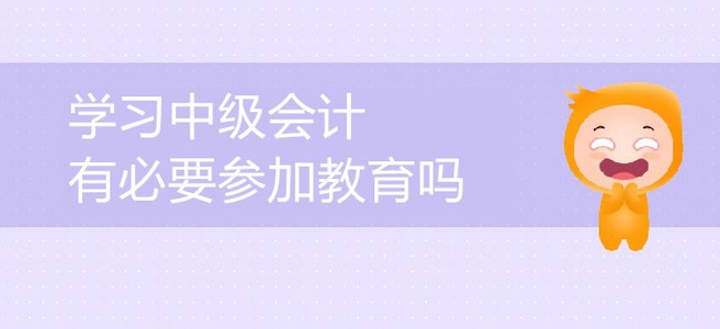 中級會計備考，會計中級考試教育有必要嗎？