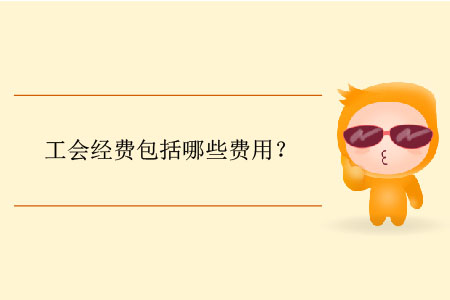 工會(huì)經(jīng)費(fèi)包括哪些費(fèi)用？