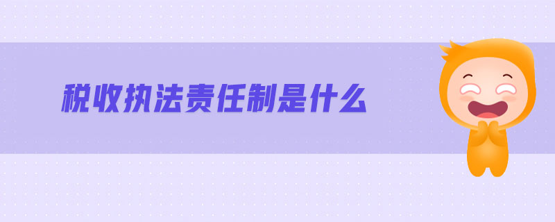 稅收執(zhí)法責任制是什么