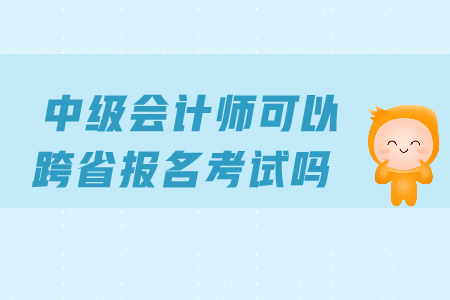 中級會計可以跨省報考嗎？