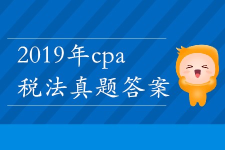 2019年cpa稅法真題答案哪里能找到？