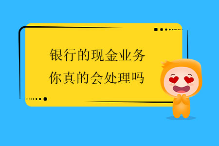 銀行的現(xiàn)金業(yè)務(wù)，你真的會處理嗎？