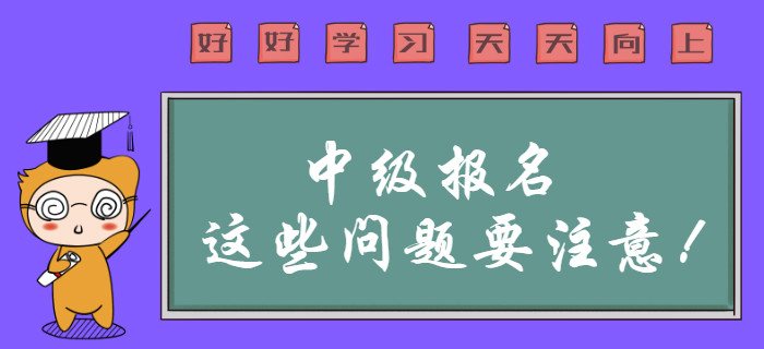 中級會計職稱報名這些問題需要注意？報名前速來查看！