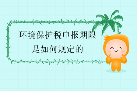 環(huán)境保護(hù)稅申報(bào)期限是如何規(guī)定的？
