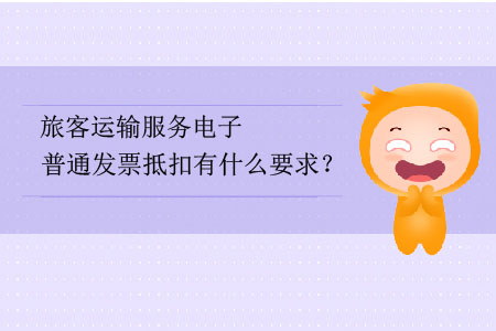 旅客運輸服務(wù)電子普通發(fā)票抵扣有什么要求？