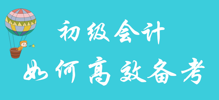 2020年初級會計職稱報名已結束，如何備考更高效？