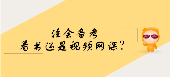 注會(huì)備考預(yù)習(xí)階段看書還是學(xué)習(xí)視頻網(wǎng)課？