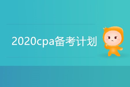 2020cpa備考計(jì)劃你準(zhǔn)備好了嗎？