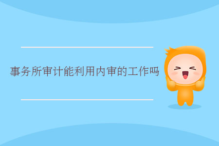 事務(wù)所審計(jì)能利用內(nèi)審的工作嗎？