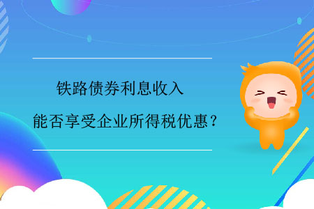 鐵路債券利息收入能否享受企業(yè)所得稅優(yōu)惠？