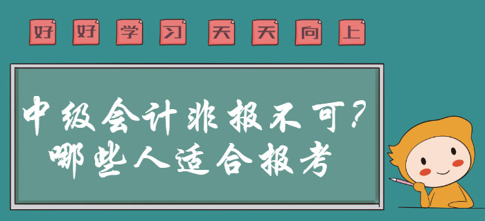 2020年中級會計職稱非報不可？事實告訴你哪些人群適合報考！