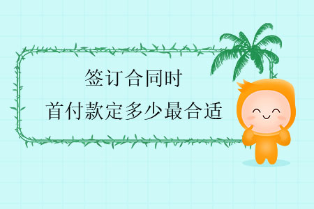 簽訂合同時，首付款定多少最合適？