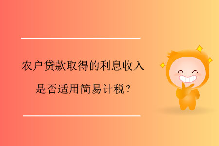 農(nóng)戶貸款取得的利息收入是否適用簡易計(jì)稅？