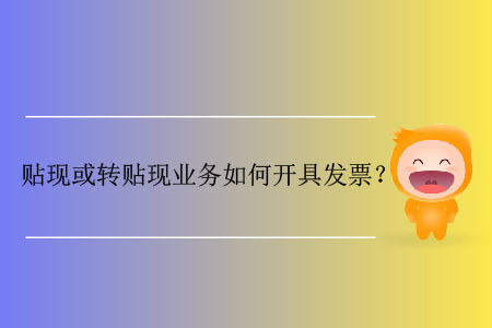 貼現(xiàn)或轉(zhuǎn)貼現(xiàn)業(yè)務(wù)如何開具發(fā)票？