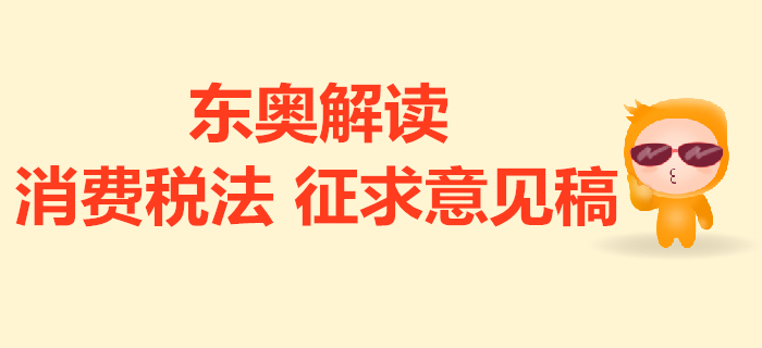 消費稅法征求意見稿的解讀來了！與現(xiàn)行政策對比有哪些變化？