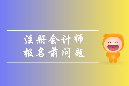 2020年注冊會計師報名前問題有哪些？