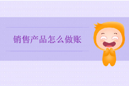 銷(xiāo)售產(chǎn)品怎么做賬？