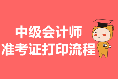 中級(jí)會(huì)計(jì)師準(zhǔn)考證打印流程是什么？