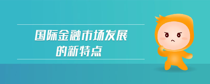 國(guó)際金融市場(chǎng)發(fā)展的新特點(diǎn)