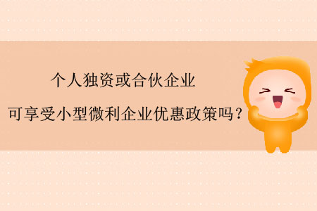 個人獨資或合伙企業(yè)可享受小型微利企業(yè)優(yōu)惠政策嗎？
