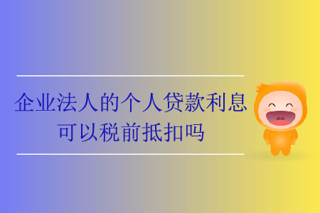 企業(yè)法人的個(gè)人貸款利息可以稅前抵扣嗎？