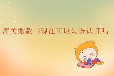 海關(guān)繳款書(shū)現(xiàn)在可以勾選認(rèn)證嗎？