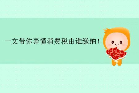 一文帶你弄懂消費稅由誰繳納！