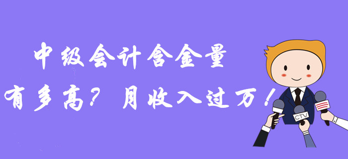 中級(jí)會(huì)計(jì)職稱(chēng)含金量到底有多高？月收入過(guò)萬(wàn)！潛力曝光？