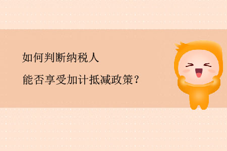 如何判斷納稅人能否享受加計(jì)抵減政策？