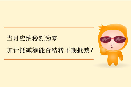 當(dāng)月應(yīng)納稅額為零加計抵減額能否結(jié)轉(zhuǎn)下期抵減？