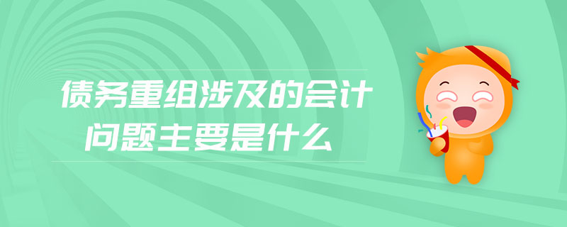 債務(wù)重組涉及的會計問題主要是什么