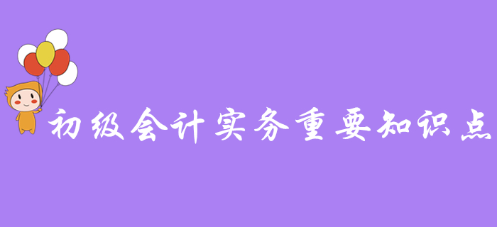 備考干貨：《初級會計實務》各章節(jié)需要重點掌握的知識點有這些！
