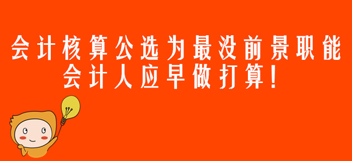 會(huì)計(jì)核算公選為最沒前景職能，會(huì)計(jì)人應(yīng)早做打算！