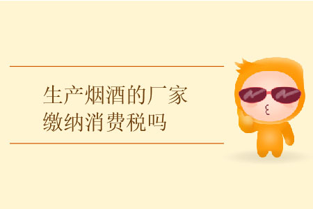 生產(chǎn)煙酒的廠家繳納消費(fèi)稅嗎？