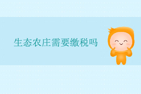 生態(tài)農(nóng)莊需要繳稅嗎？