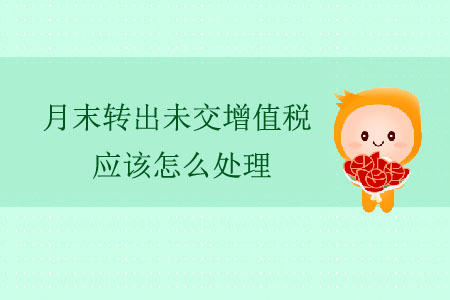 月末轉(zhuǎn)出未交增值稅應(yīng)該怎么處理？