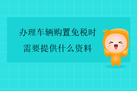 辦理車輛購(gòu)置免稅時(shí)，需要提供什么資料？