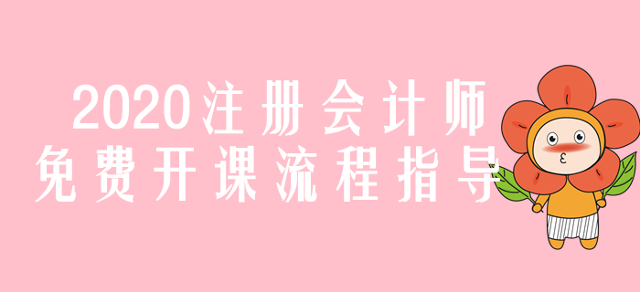 圖解！2020年注冊會計師免費開課流程指導(dǎo)