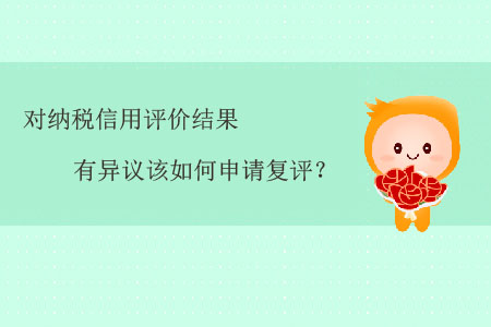 對納稅信用評價結(jié)果有異議該如何申請復(fù)評？