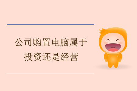 公司購置電腦屬于投資還是經(jīng)營？