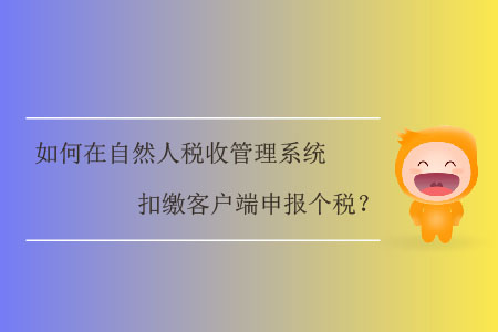 如何在自然人稅收管理系統(tǒng)扣繳客戶端申報(bào)個(gè)稅？