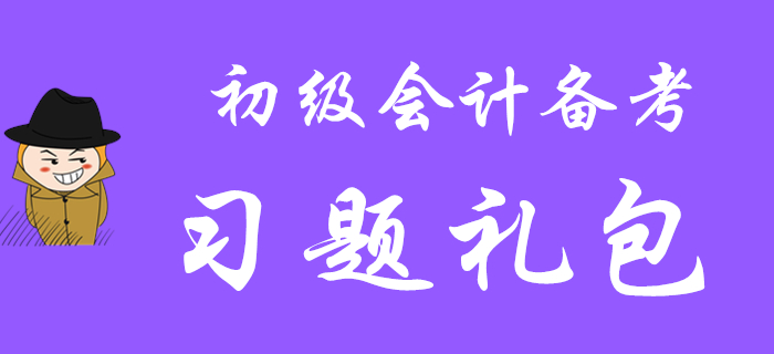 收下這份習(xí)題禮包，你離通關(guān)2020年初級會計職稱就不遠啦！