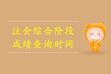 2019年注會綜合階段成績查詢時間確定了嗎？