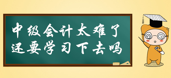中級(jí)會(huì)計(jì)太難了，還要必要堅(jiān)持學(xué)習(xí)下去嗎？