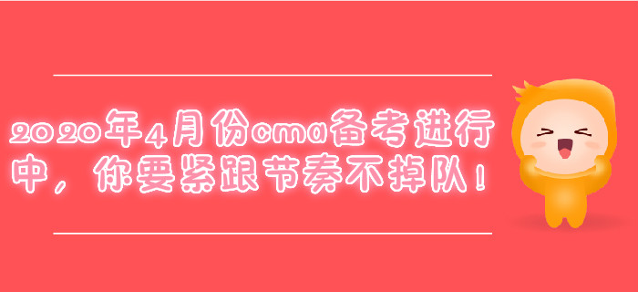 2020年4月份cma備考進行中，你要緊跟節(jié)奏不掉隊！