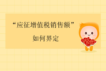 “應(yīng)征增值稅銷售額”如何界定？
