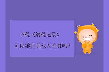 個稅《納稅記錄》可以委托其他人開具嗎？
